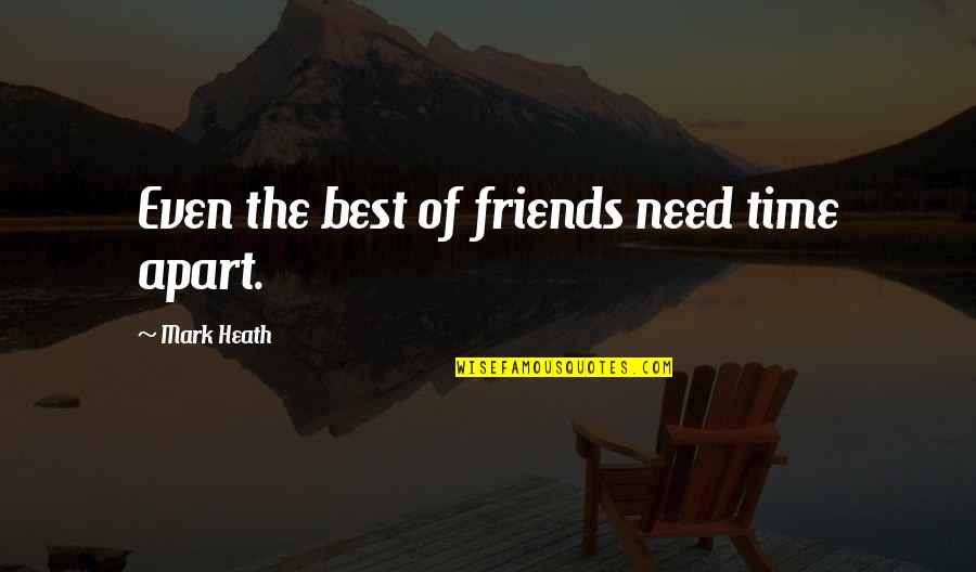 All You Need Friends Quotes By Mark Heath: Even the best of friends need time apart.