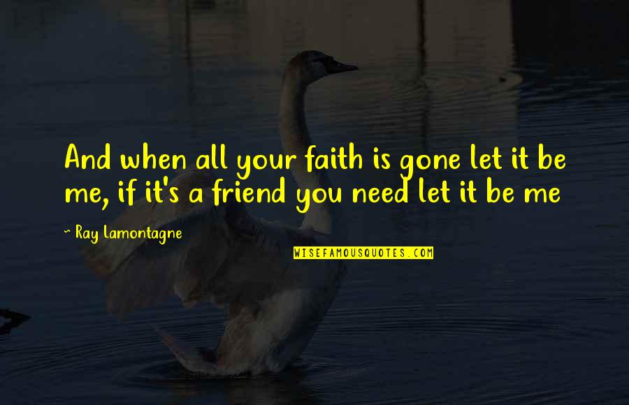 All You Need Friends Quotes By Ray Lamontagne: And when all your faith is gone let