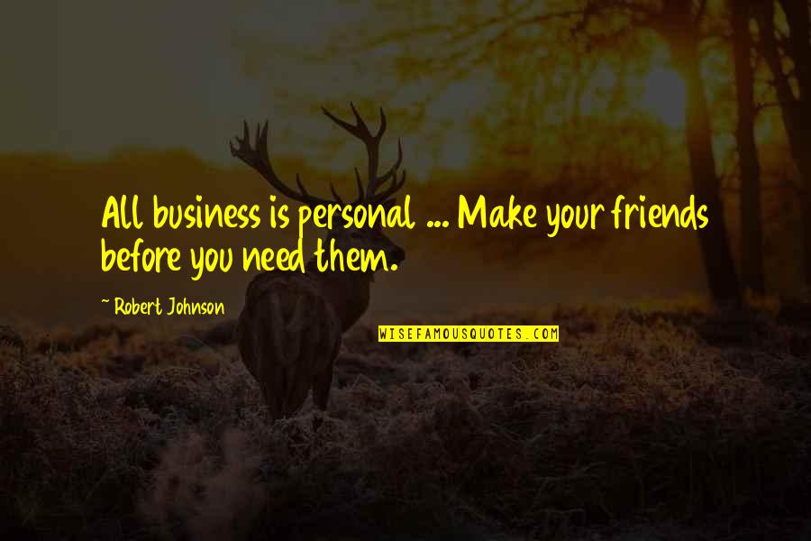 All You Need Friends Quotes By Robert Johnson: All business is personal ... Make your friends