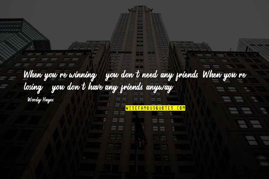 All You Need Friends Quotes By Woody Hayes: When you're winning - you don't need any All You Need Friends Quotes By Woody Hayes: When you're winning - you don't need any