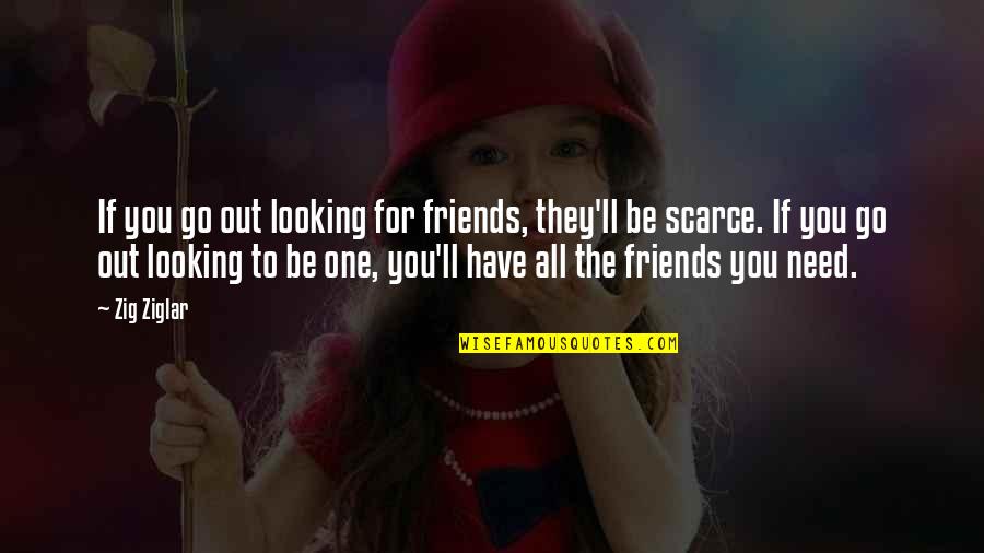 All You Need Friends Quotes By Zig Ziglar: If you go out looking for friends, they'll