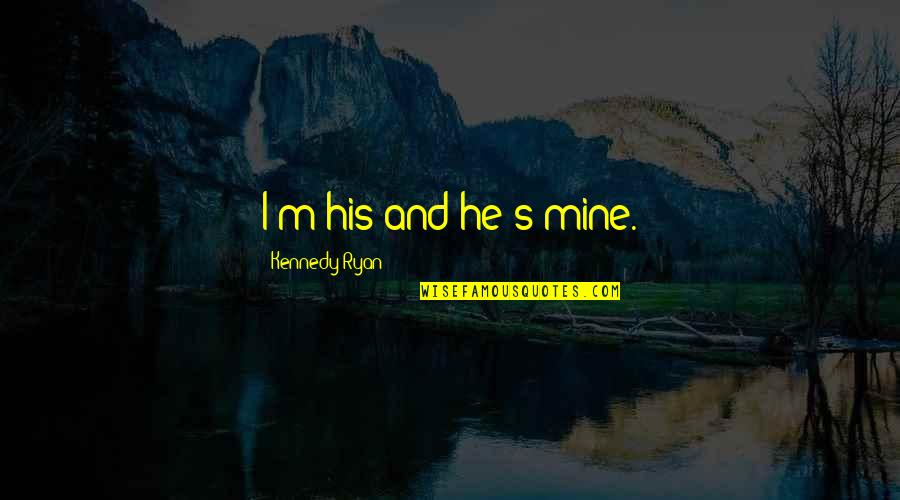 All You Need In Life Is Family Quotes By Kennedy Ryan: I'm his and he's mine.
