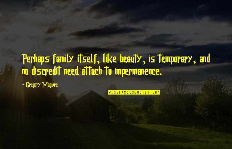 All You Need Is Family Quotes By Gregory Maguire: Perhaps family itself, like beauty, is temporary, and