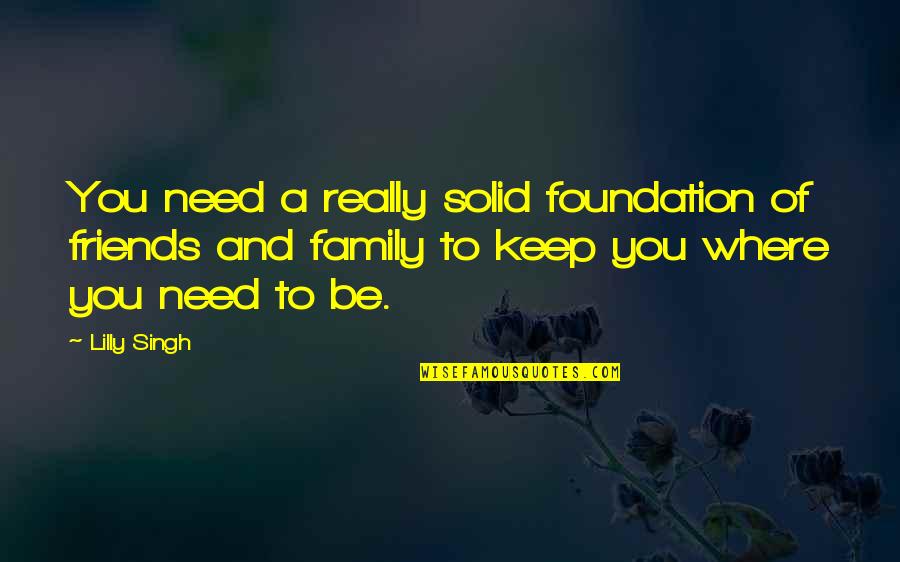 All You Need Is Family Quotes By Lilly Singh: You need a really solid foundation of friends