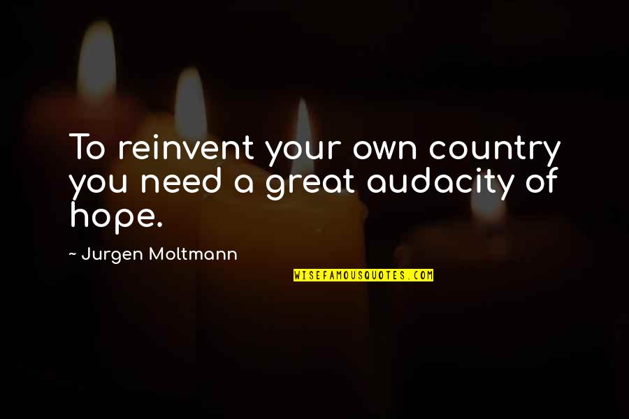 All You Need Is Hope Quotes By Jurgen Moltmann: To reinvent your own country you need a