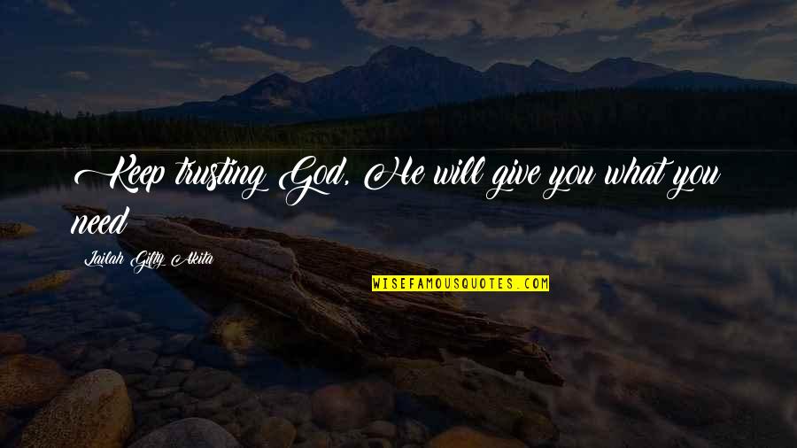 All You Need Is Hope Quotes By Lailah Gifty Akita: Keep trusting God, He will give you what