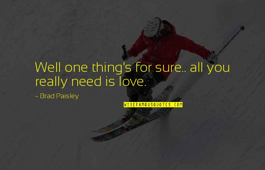 All You Need Is Love Quotes By Brad Paisley: Well one thing's for sure.. all you really