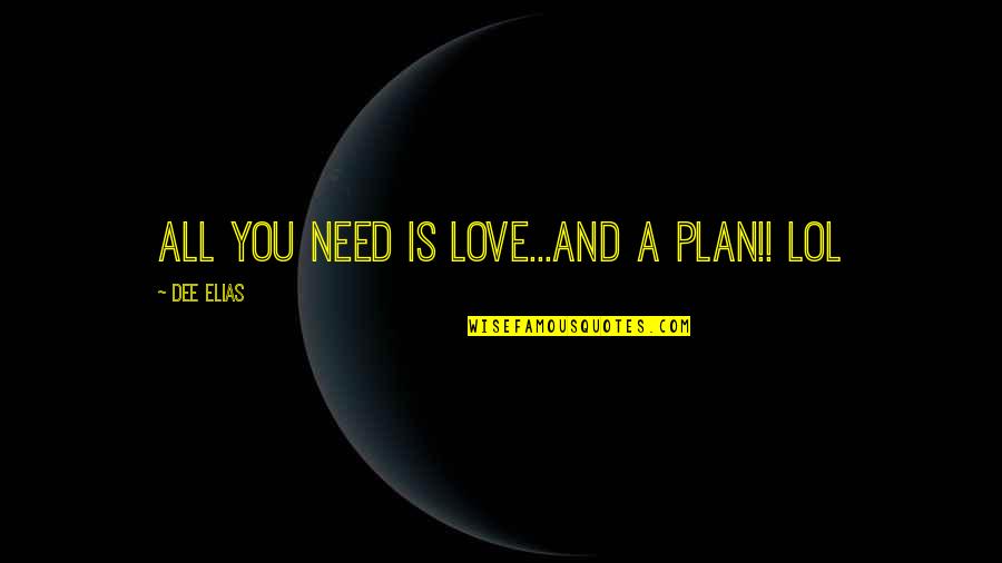 All You Need Is Love Quotes By Dee Elias: All you need is LOVE...and a Plan!! lol