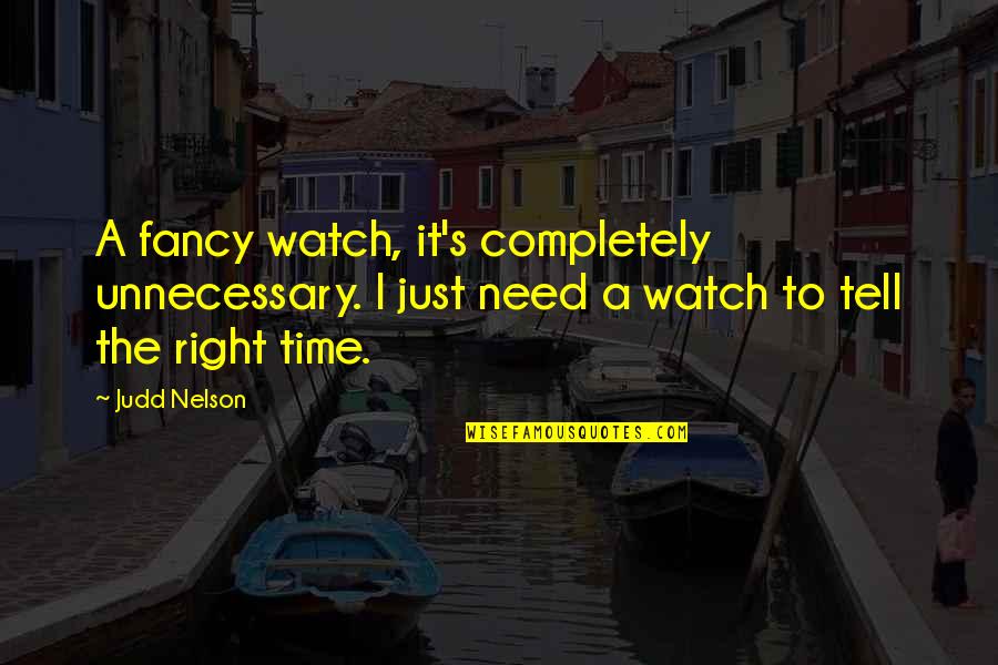 All You Need Is Time Quotes By Judd Nelson: A fancy watch, it's completely unnecessary. I just