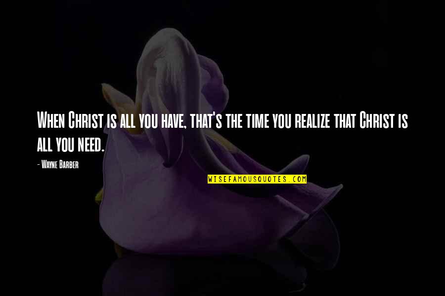 All You Need Is Time Quotes By Wayne Barber: When Christ is all you have, that's the