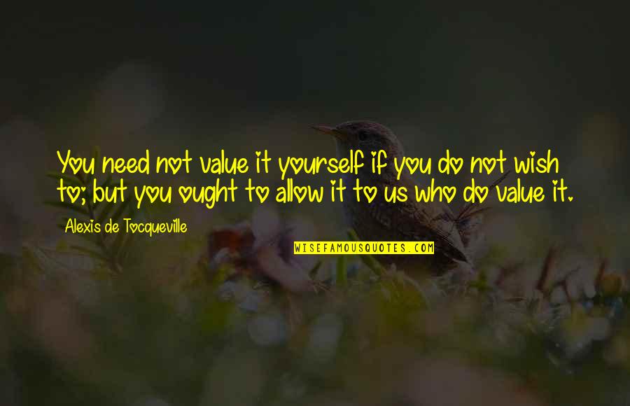 All You Need Is Yourself Quotes By Alexis De Tocqueville: You need not value it yourself if you