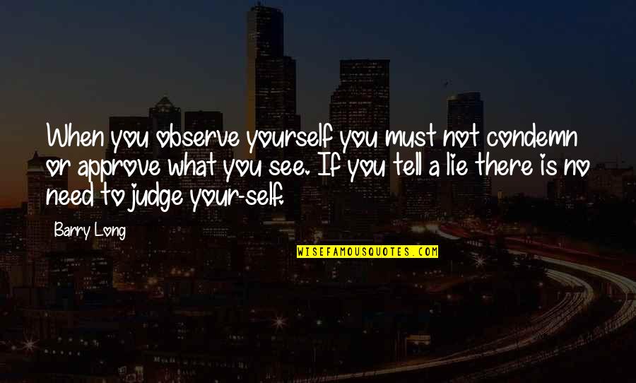 All You Need Yourself Quotes By Barry Long: When you observe yourself you must not condemn