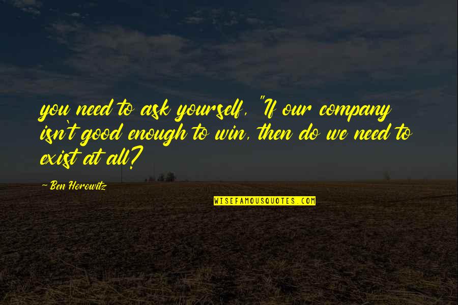 All You Need Yourself Quotes By Ben Horowitz: you need to ask yourself, "If our company