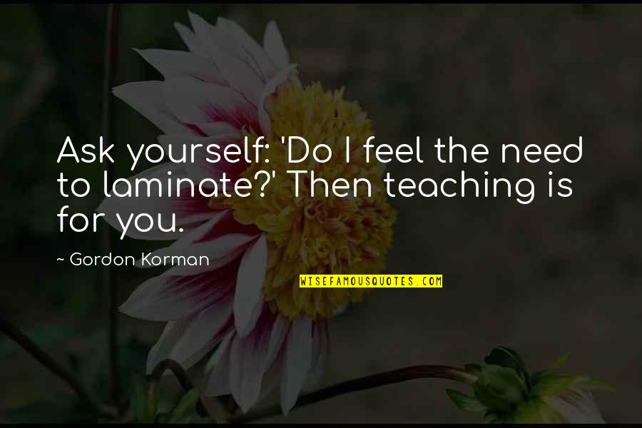 All You Need Yourself Quotes By Gordon Korman: Ask yourself: 'Do I feel the need to