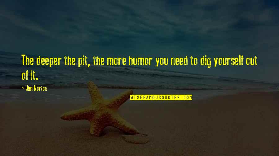 All You Need Yourself Quotes By Jim Norton: The deeper the pit, the more humor you