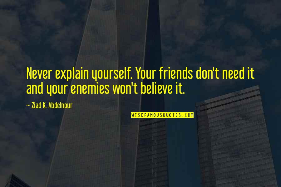 All You Need Yourself Quotes By Ziad K. Abdelnour: Never explain yourself. Your friends don't need it