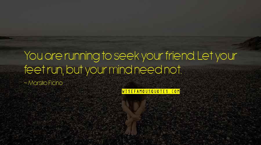 All You Need's A Friend Quotes By Marsilio Ficino: You are running to seek your friend. Let