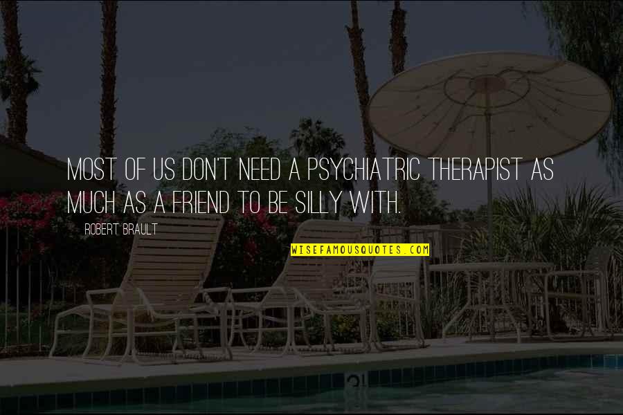 All You Need's A Friend Quotes By Robert Brault: Most of us don't need a psychiatric therapist