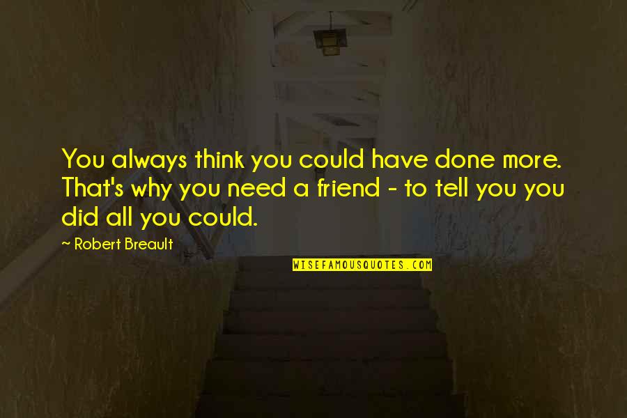 All You Need's A Friend Quotes By Robert Breault: You always think you could have done more.