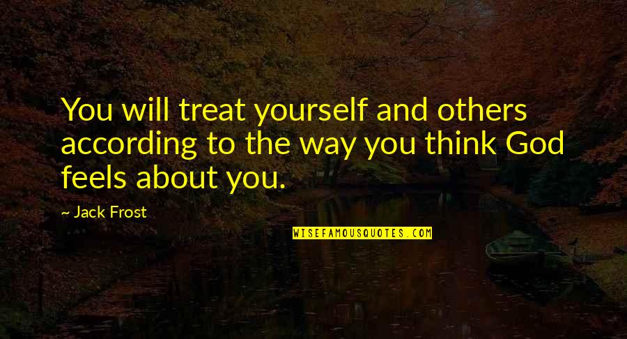 All You Think About Is Yourself Quotes By Jack Frost: You will treat yourself and others according to