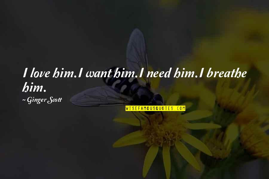 All You Want Is Him Quotes By Ginger Scott: I love him.I want him.I need him.I breathe