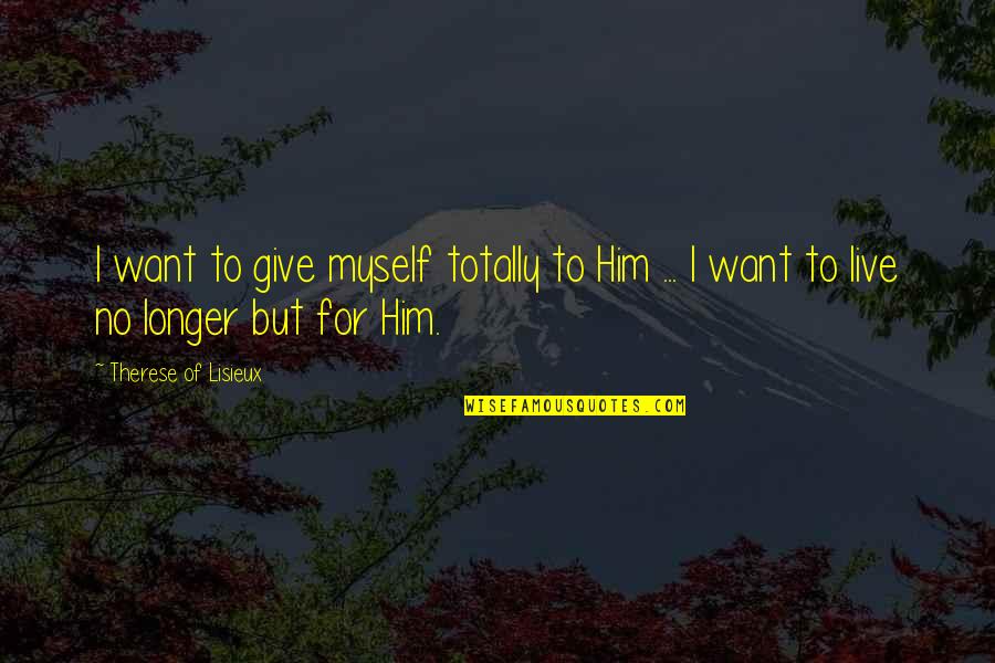 All You Want Is Him Quotes By Therese Of Lisieux: I want to give myself totally to Him