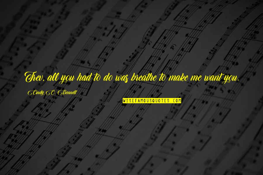 All You Want Quotes By Cindy C. Bennett: Trev, all you had to do was breathe All You Want Quotes By Cindy C. Bennett: Trev, all you had to do was breathe