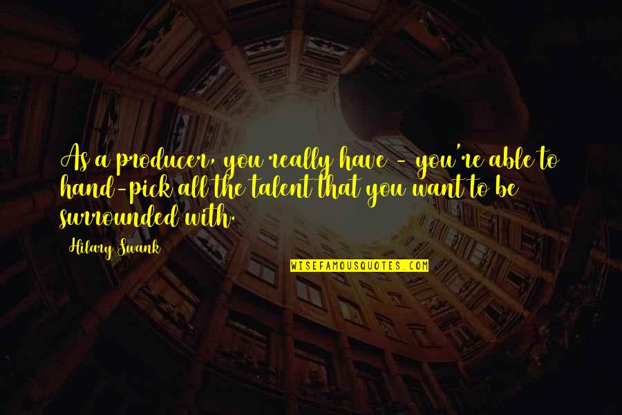 All You Want Quotes By Hilary Swank: As a producer, you really have - you're All You Want Quotes By Hilary Swank: As a producer, you really have - you're