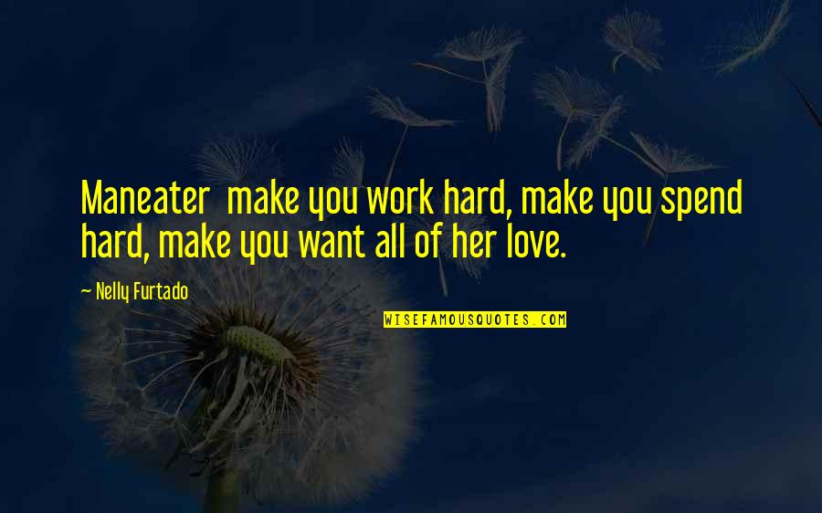 All You Want Quotes By Nelly Furtado: Maneater make you work hard, make you spend