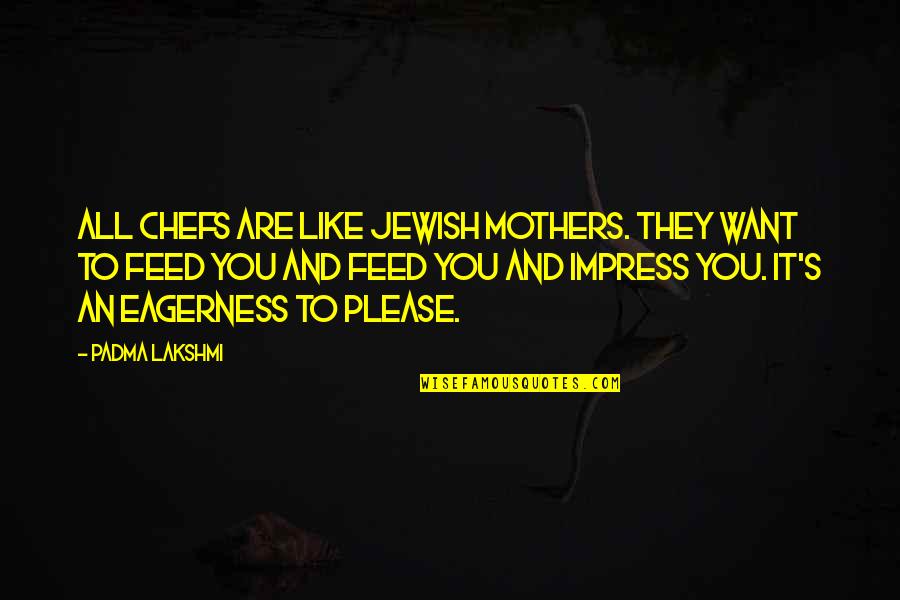 All You Want Quotes By Padma Lakshmi: All chefs are like Jewish mothers. They want All You Want Quotes By Padma Lakshmi: All chefs are like Jewish mothers. They want