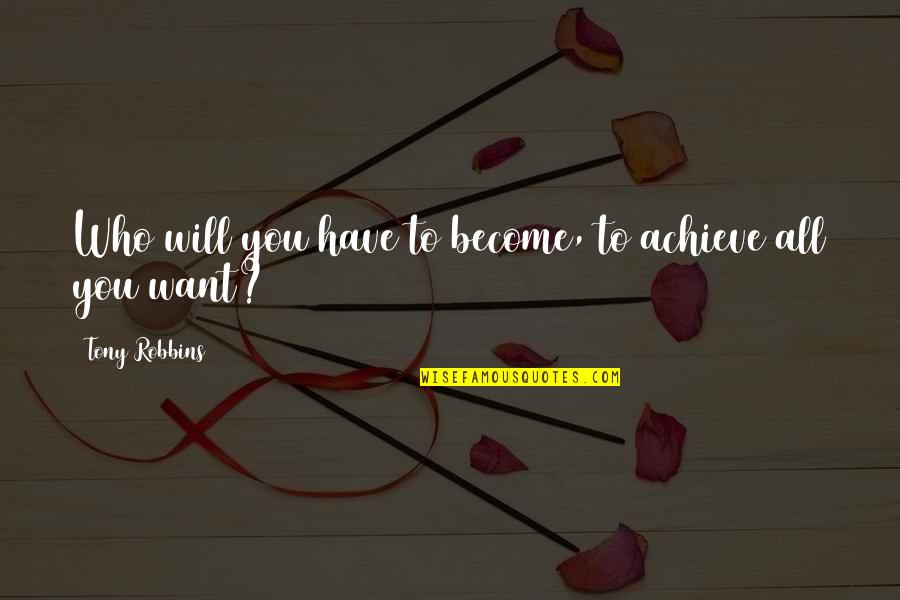 All You Want Quotes By Tony Robbins: Who will you have to become, to achieve