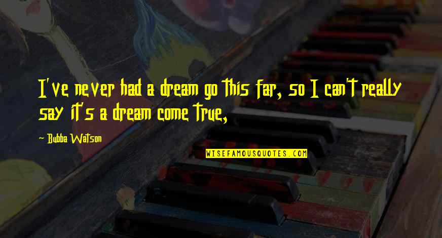 All Your Dreams Can Come True Quotes By Bubba Watson: I've never had a dream go this far,
