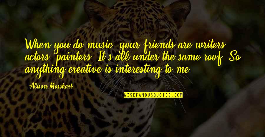 All Your Friends Quotes By Alison Mosshart: When you do music, your friends are writers,