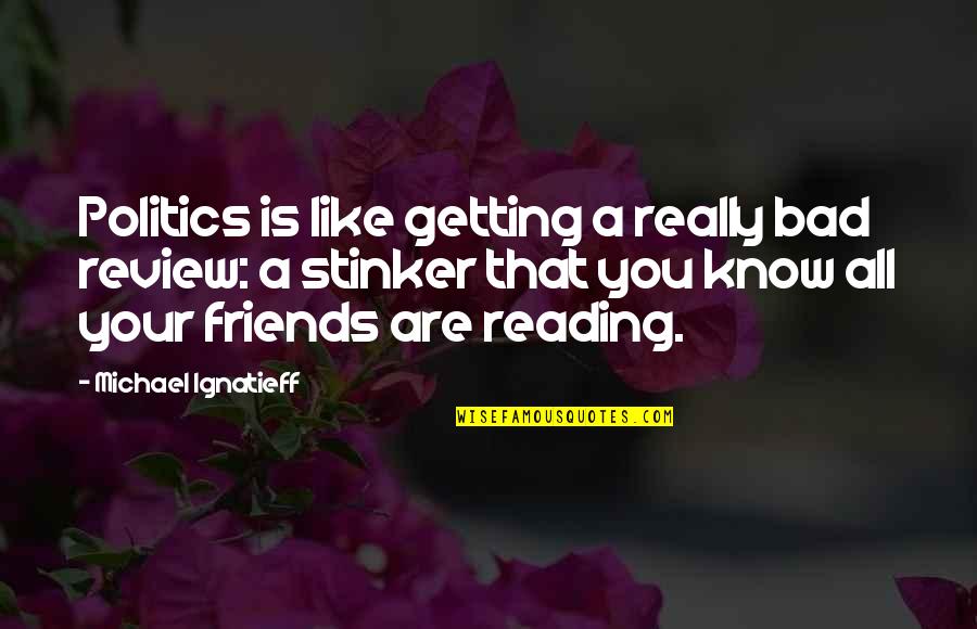 All Your Friends Quotes By Michael Ignatieff: Politics is like getting a really bad review: