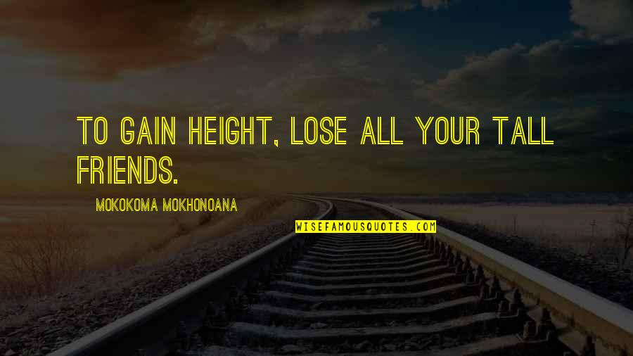 All Your Friends Quotes By Mokokoma Mokhonoana: To gain height, lose all your tall friends.