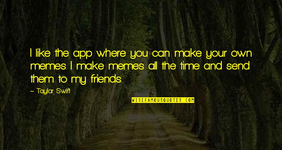 All Your Friends Quotes By Taylor Swift: I like the app where you can make