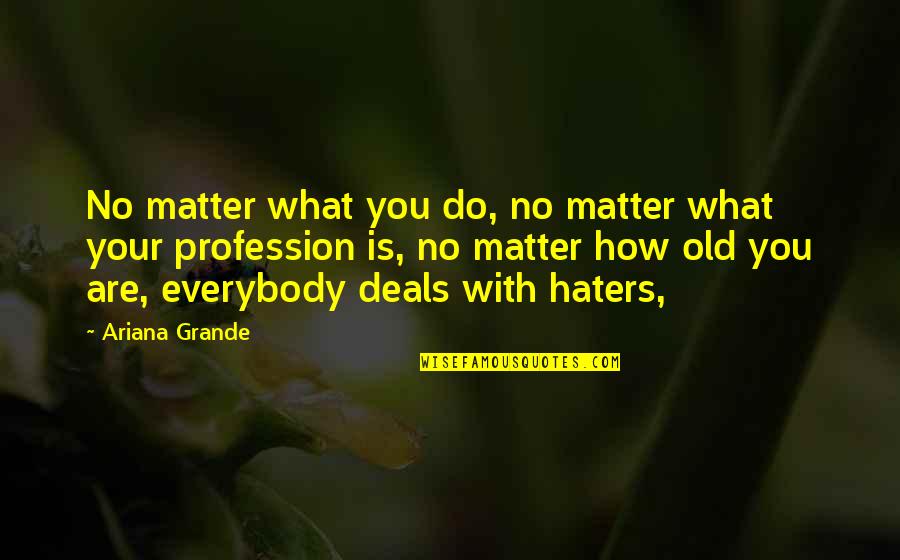 All Your Haters Quotes By Ariana Grande: No matter what you do, no matter what