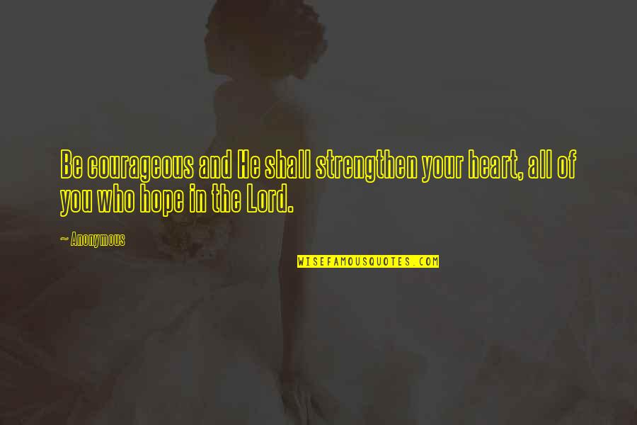 All Your Heart Quotes By Anonymous: Be courageous and He shall strengthen your heart,