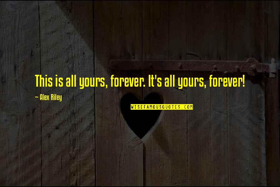 All Yours Quotes By Alex Riley: This is all yours, forever. It's all yours,