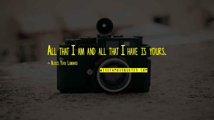 All Yours Quotes By Alexis York Lumbard: All that I am and all that I