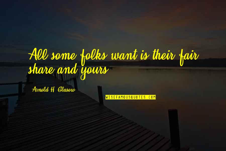 All Yours Quotes By Arnold H. Glasow: All some folks want is their fair share