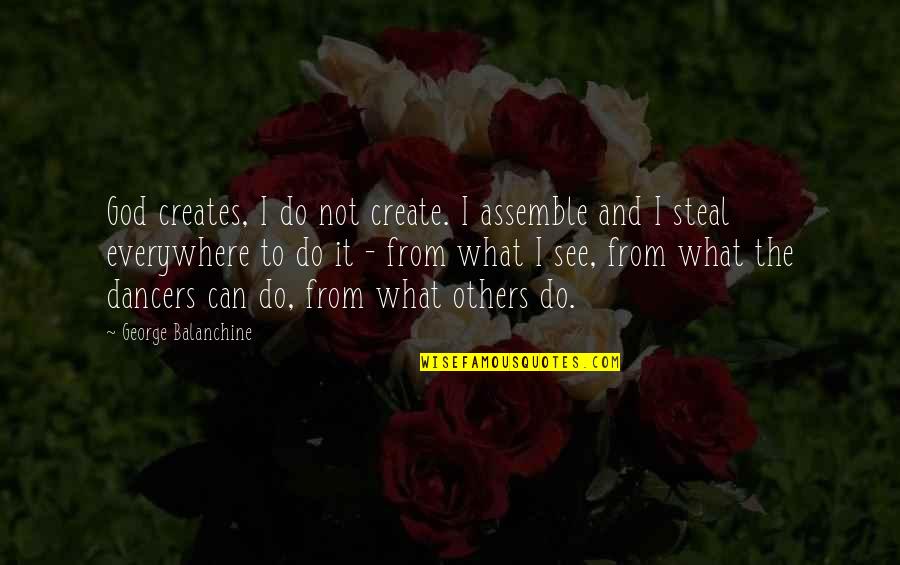 All Zed Quotes By George Balanchine: God creates, I do not create. I assemble