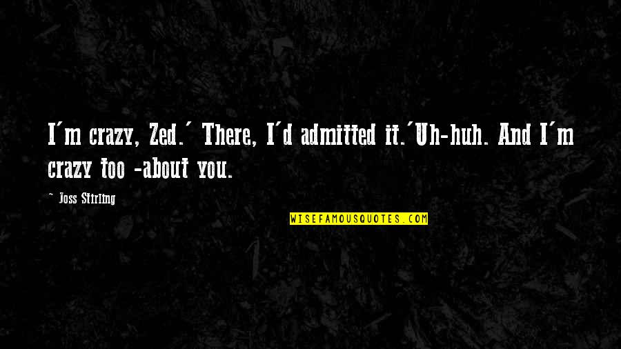 All Zed Quotes By Joss Stirling: I'm crazy, Zed.' There, I'd admitted it.'Uh-huh. And