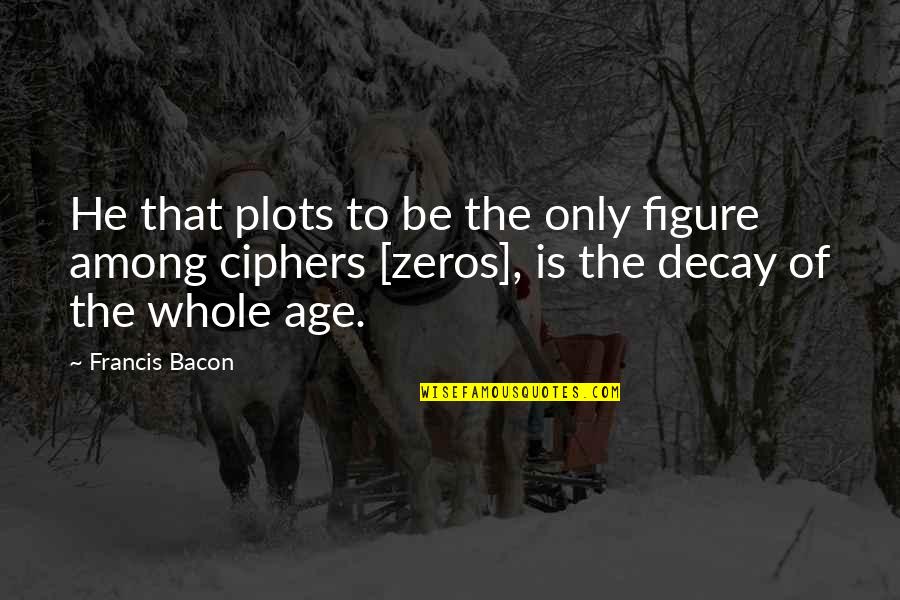 All Zeros Quotes By Francis Bacon: He that plots to be the only figure