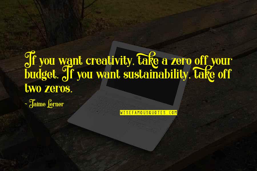 All Zeros Quotes By Jaime Lerner: If you want creativity, take a zero off
