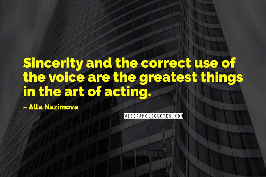 Alla Nazimova quotes: Sincerity and the correct use of the voice are the greatest things in the art of acting.