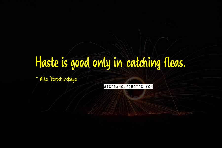 Alla Yaroshinskaya quotes: Haste is good only in catching fleas.