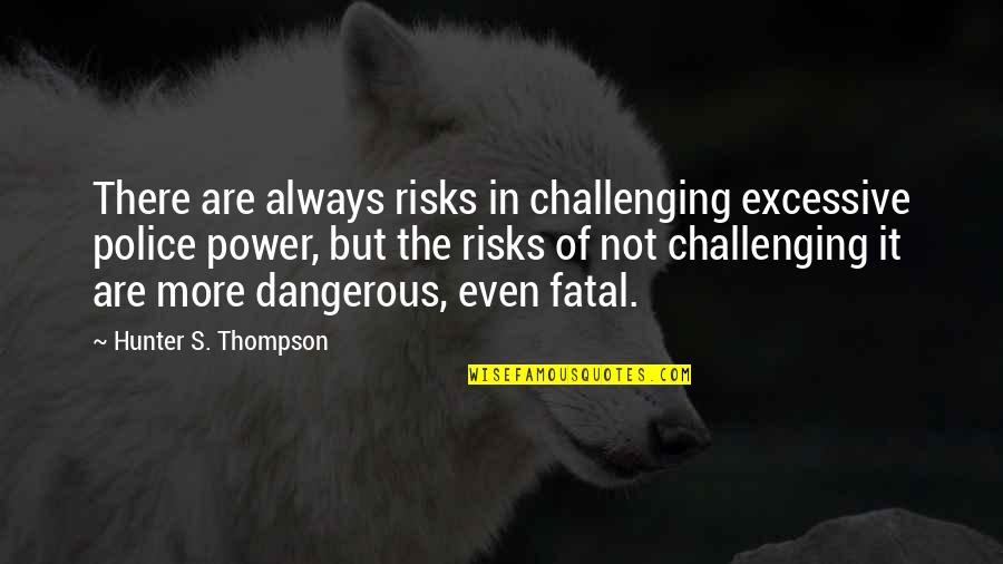 Allada Kingdom Quotes By Hunter S. Thompson: There are always risks in challenging excessive police Allada Kingdom Quotes By Hunter S. Thompson: There are always risks in challenging excessive police