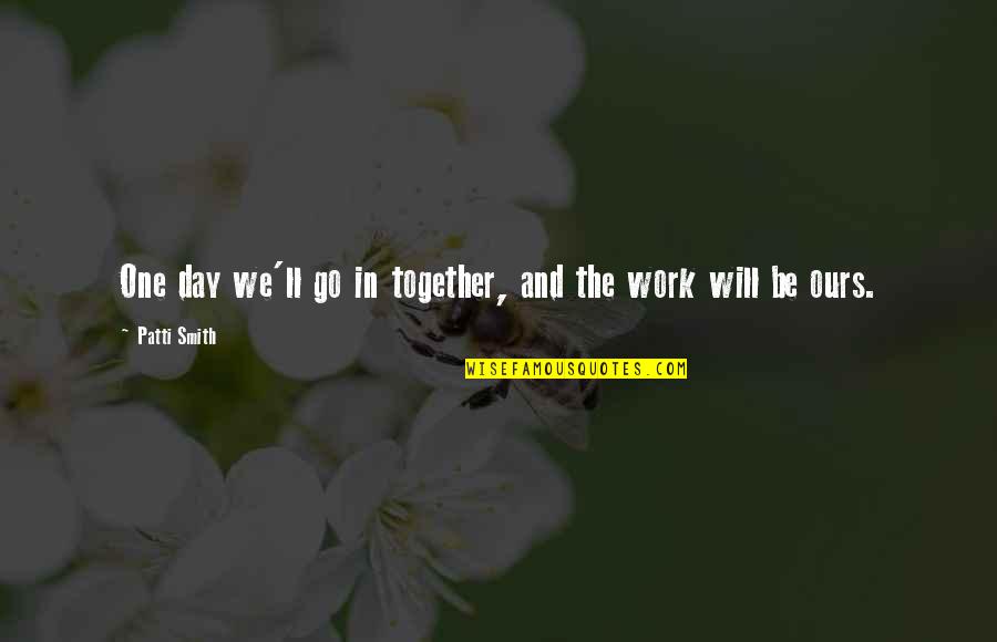 Allada Quotes By Patti Smith: One day we'll go in together, and the Allada Quotes By Patti Smith: One day we'll go in together, and the