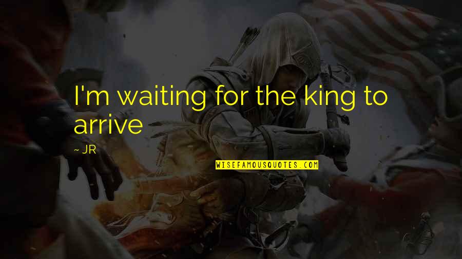 Allah Almighty Quotes By JR: I'm waiting for the king to arrive